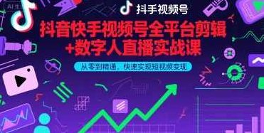 抖音快手视频号全平台剪辑+数字人直播实战课，从零到精通，快速实现短视频变现(更新6月)抖音快手视频号全平台剪辑+数字人直播实战课，快速实现短视频变现,课程,视频,抖音,第1张