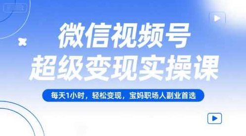 微信视频号超级变现实操课，每天1小时，轻松变现，宝妈职场人副业首选，微信视频号实战课程宝妈职场人副业首选，每日一小时变现实操,课程,视频,制作,第1张