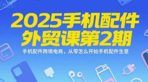 2025手机配件外贸课第2期，手机配件跨境电商，从零怎么开始手机配件生意，2025手机配件跨境电商新篇章，从零起步打造外贸课第2期特色课程,课程,视频,基础,第1张