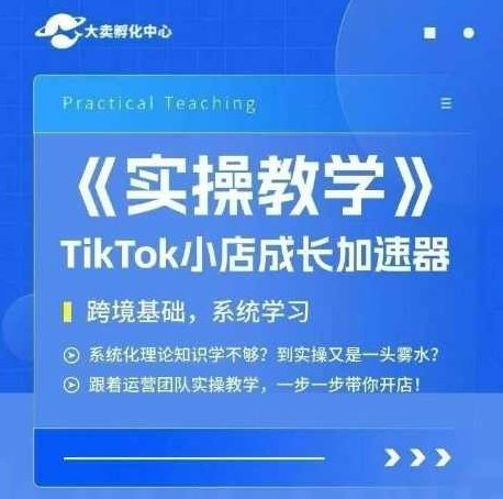 大卖家孵化中心TikTok实操课，TikTok小店成长加速器，跨境基础系统学习，一步一步带你开店，TikTok跨境电商成长加速中心，基础系统进阶培训,课程,教程,基础,第1张