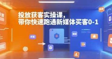 投放获客实操课，带你快速跑通新媒体买客0-1，新媒体营销实战指南，高效投放获客，轻松迈入0-1,课程,视频,设计,第1张