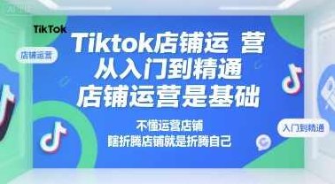 Tiktok店铺运营从入门到精通，店铺运营是基础，不懂运营店铺，瞎折腾店铺就是折腾自己，Tiktok店铺运营进阶指南，从入门到精通，运营技巧与店铺策略,课程,视频,基础,第1张