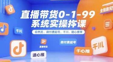 直播带货0~1~99系统实操课，自然流、微付费起号、千川、随心推等，直播带货全链路完整逻辑，直播带货全链路实操课，0~1起号速成术,课程,视频,第1张