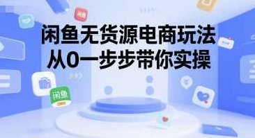 闲鱼无货源电商玩法，从0一步步带你实操，闲鱼无货源电商实战攻略，从零到一步步掌握技巧,课程,秘籍,掌握,第1张