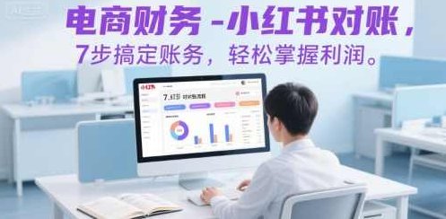 电商财务-小红书对账，7步搞定账务，轻松掌握利润，电商财务优化对账流程，小红书七步快速对账，轻松掌握利润,课程,掌握,第1张