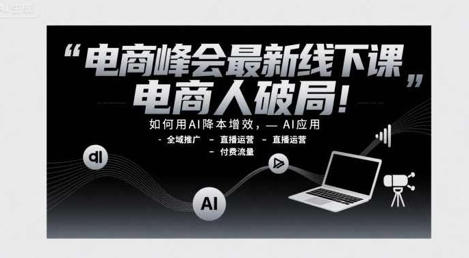 电商峰会最新线下课,电商人破局,如何用AI降本增效,AI应用-全域推广-直播运营-付费流量,智能电商新篇章,AI助力降本增效,全域推广直播运营,付费流量策略研讨会,课程,视频,基础,第1张 电商峰会最新线下课,电商人破局,如何用AI降本增效,AI应用-全域推广-直播运营-付费流量,智能电商新篇章,AI助力降本增效,全域推广直播运营,付费流量策略研讨会,课程,视频,基础,第1张