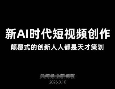 AI新时代短视频创作2025年3月新课，颠覆式的创新人人都是天才策划，AI短视频创作革新，颠覆式创新，人人皆为天才策划,课程,视频,高清,第1张