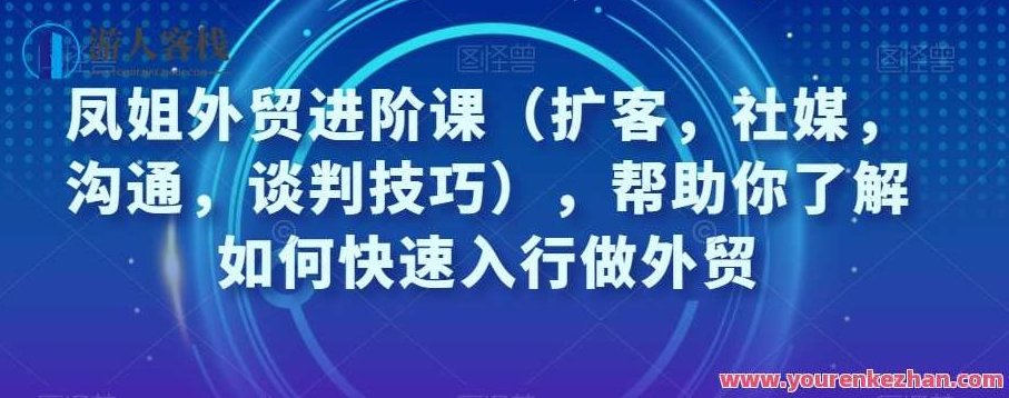 凤姐外贸进阶课（扩客，社媒，沟通，谈判技巧）快速入行外贸百度云盘分享，凤姐独家揭秘，外贸进阶课——全方位掌握扩客、社媒运营、沟通与谈判技巧百度云盘分享,课程,百度云盘分享,视频,第1张