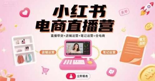 小红书电商直播营,直播带货+店铺运营+笔记运营=全电商,小红书全域电商策略,直播带货、店铺运营与笔记营销的完美融合,课程,教程,赚钱,第1张 小红书电商直播营,直播带货+店铺运营+笔记运营=全电商,小红书全域电商策略,直播带货、店铺运营与笔记营销的完美融合,课程,教程,赚钱,第1张