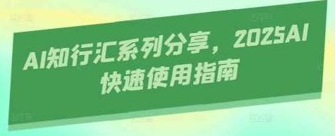 AI知行汇系列分享，2025AI快速使用指南，AI未来趋势，2025年AI快速使用指南，AI知行汇系列分享，2025年AI快速入门与实战，探索AI未来趋势，引领智能时代新篇章,课程,视频,教程,第1张