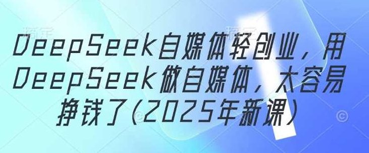 DeepSeek自媒体轻创业,用DeepSeek做自媒体,太容易挣钱了(2025年新课)自媒体创业新趋势,DeepSeek助你轻松赚钱,DeepSeek助力自媒体创业,2025年新趋势下的轻松盈利之道,开启自媒体轻创业新篇章。,课程,视频,抖音,第1张 DeepSeek自媒体轻创业,用DeepSeek做自媒体,太容易挣钱了(2025年新课)自媒体创业新趋势,DeepSeek助你轻松赚钱,DeepSeek助力自媒体创业,2025年新趋势下的轻松盈利之道,开启自媒体轻创业新篇章。,课程,视频,抖音,第1张