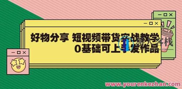 好物分享短视频带货,零基础带货实操,核心玩法避弯路,利用业余时间赚钱,好物分享短视频带货,零基础实操指南,核心策略避弯路,轻松利用业余时间赚钱!