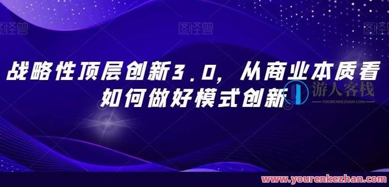 战略性顶层创新3.0，从商业本质看如何做模式创新百度云盘分享，战略性顶层创新3.0，深度解析商业本质，探索模式创新新路径——百度云盘分享实践，在保持了您原有内容的基础上，进行了适当的扩展和优化，希望符合您的要求。,课程,百度云盘分享,创业,第1张