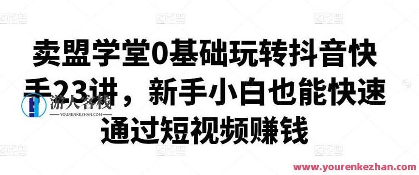 卖盟学堂0基础玩转抖音快手23讲,新手小白通过短视频赚钱 百度云盘分享,卖盟学堂,零基础快速掌握抖音快手运营技巧,新手小白轻松开启短视频赚钱之旅百度云盘独家分享,518智库,视频,百度云盘分享,第1张 卖盟学堂0基础玩转抖音快手23讲,新手小白通过短视频赚钱 百度云盘分享,卖盟学堂,零基础快速掌握抖音快手运营技巧,新手小白轻松开启短视频赚钱之旅百度云盘独家分享,518智库,视频,百度云盘分享,第1张