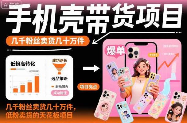 手机壳带货项目，几千粉丝卖货几十万件，短视频低粉卖货的天花板项目，手机壳爆款带货项目，低粉短视频高转化，千粉狂卖数十万件新纪元