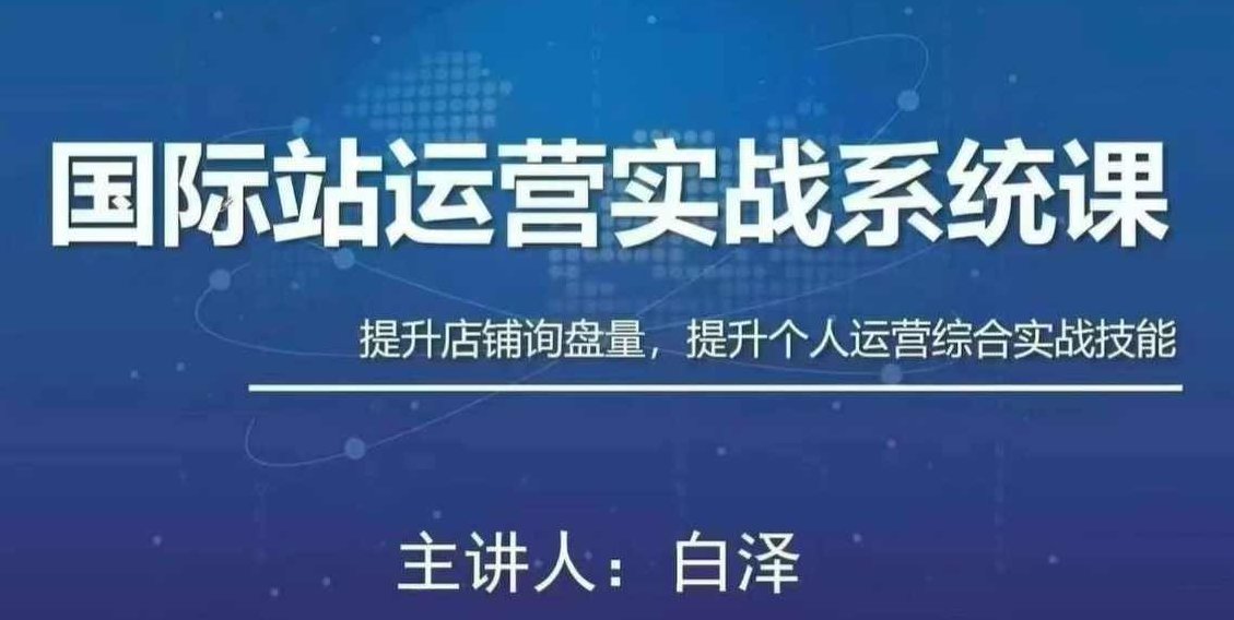 白老师·国际站运营实战系统（高质量询盘增长课）(部分更新)白老师深度解析，国际站运营策略与高质量询盘增长实战课程（持续更新版）
