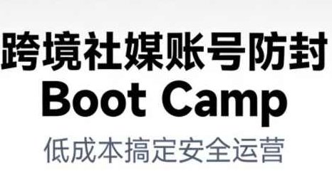 跨境社媒账号防封BootCamp，跨境社媒账号防封策略与安全BootCamp，保护你的数字身份与影响力