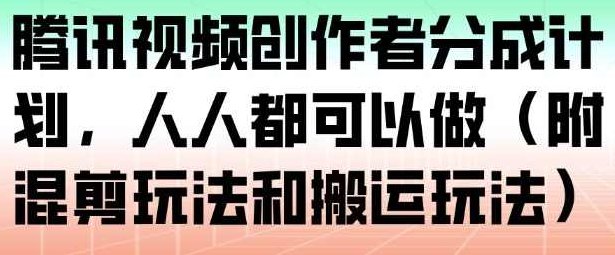 腾讯视频创作者分成计划，人人都可以做（附混剪玩法和搬运玩法）腾讯视频创作者收益新篇章，人人皆可参与的分成计划，混剪与搬运的创意玩法解析,课程,视频,制作,第1张