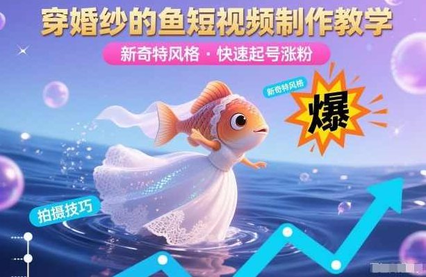 穿婚纱的鱼短视频制作教学，新奇特风格，快速起号涨粉，新奇特风尚，穿婚纱的鱼短视频制作教学，快速起号涨粉攻略