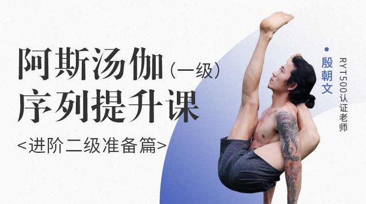 殷朝文 阿斯汤伽 一级序列提升课《进阶二阶准备篇》殷朝文，阿斯汤伽瑜伽进阶之路——一阶序列提升课之进阶二阶准备篇