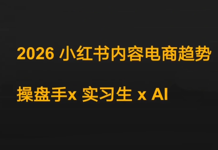 迪安2026小红书内容电商趋势操盘手x实习生xAI,课程,设计,资料,第1张