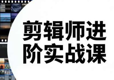 剪辑师进阶实战课(更新23年-26年),课程,视频,基础,第1张 剪辑师进阶实战课(更新23年-26年),课程,视频,基础,第1张