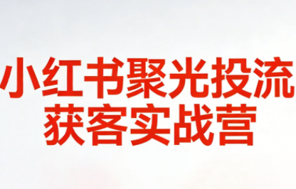 永曜·小红书聚光投流获客实战营,课程,制作,秘籍,第1张 永曜·小红书聚光投流获客实战营,课程,制作,秘籍,第1张