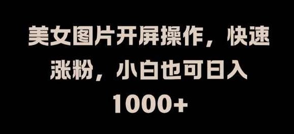 美女图片开屏操作，快速涨粉，小白也可日入1k【揭秘】,视频,抖音,揭秘,第1张