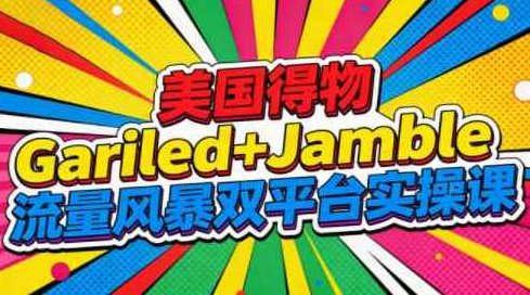 美国得物Gariled+Jamble流量风暴双平台实操课,课程,美国,实操课,第1张