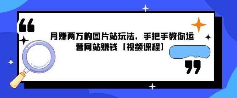 月賺两万的图片站玩法，手把手教你运营网站啭钱【视频课程】,课程,视频,视频课程,第1张