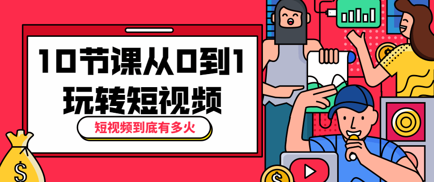 10节课从0到1玩转短视频大师