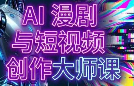 AI漫剧+AI短视频大师课（更新6月）